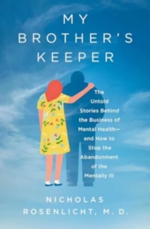 My Brother's Keeper : The Untold Stories Behind the Business of Mental Healthand How to Stop the Abandonment of the Mentally Ill Hardback