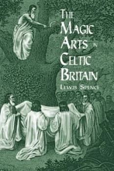The Magic Arts in Celtic Britain by Lewis Spence Book