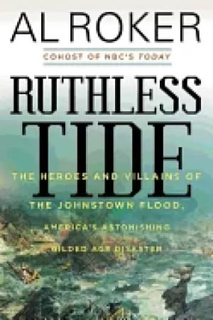 ruthless tide the heroes and villains of the johnstown flood americas aston