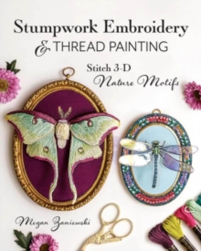 Stumpwork Embroidery & Thread Painting : Stitch 3-D Nature Motifs Paperback / softback