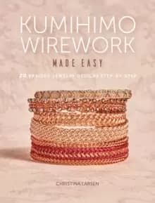 Kumihimo Wirework Made Easy : 20 Braided Jewelry Designs Step-by-Step