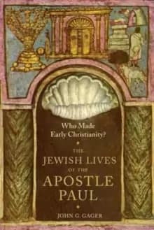Who Made Early Christianity? The Jewish Lives of the Apostle Paul