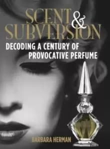 Scent and Subversion : Decoding A Century Of Provocative Perfume