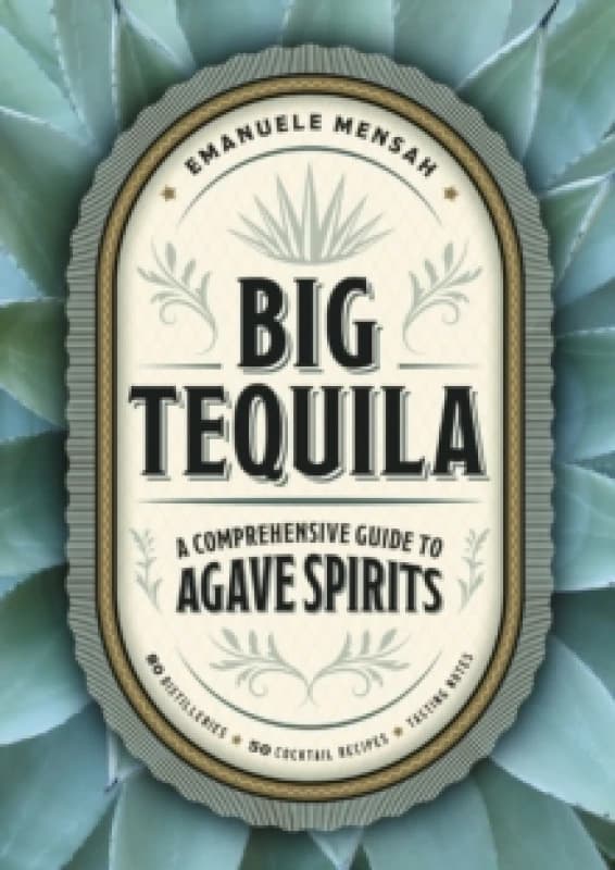 Big Tequila : A Comprehensive Guide to Agave Spirits Hardback