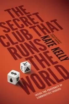 The Secret Club That Runs the World : Inside the Fraternity of Commodity Traders