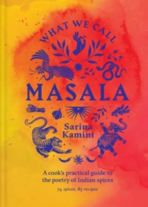 What We Call Masala A cook's practical guide to the poetry of Indian spices : 74 spices, 85 recipes Hardback