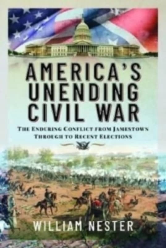 America's Unending Civil War : The Enduring Conflict from Jamestown through to Recent Elections Hardback