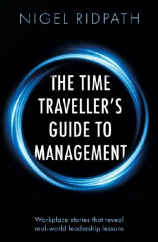 The Time Travellers Guide to Management : Workplace stories that reveal real world leadership lessons Paperback / softback