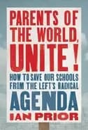 parents of the world unite how to save our schools from the lefts radical a