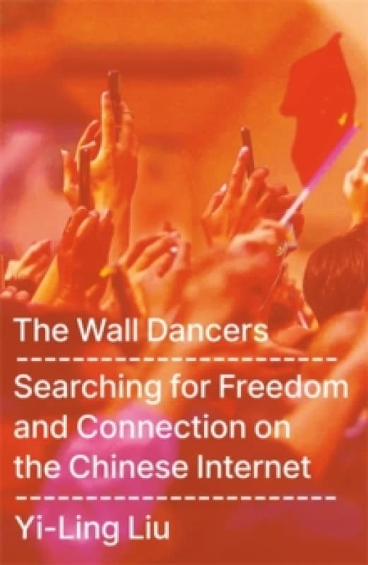 The Wall Dancers : Searching for Freedom and Connection on the Chinese Internet Hardback