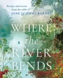 Where the River Bends : Recipes and stories from the table of Jane and Jimmy Barnes