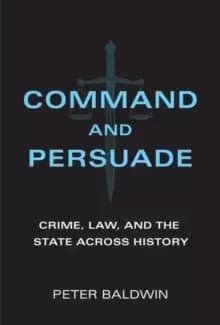 Command and Persuade : Crime, Law, and the State across History