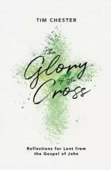 The Glory of the Cross : Reflections for Lent from the Gospel of John
