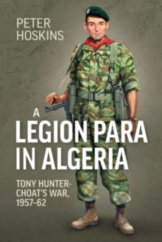 A Legion Para in Algeria : Tony Hunter-Choat's War, 1957-62 Paperback / softback