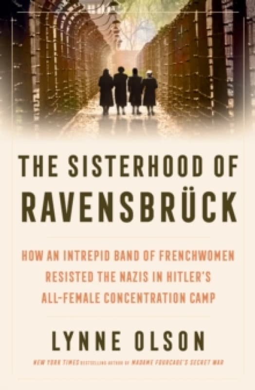 The Sisterhood of Ravensbruck : how an intrepid band of Frenchwomen resisted the Nazis in Hitlers all-female concentration camp Hardback