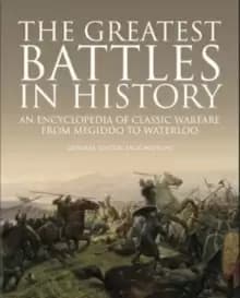 The Greatest Battles in History : An Encyclopedia of Classic Warfare From Megiddo To Waterloo