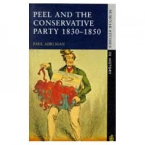 Peel and the Conservative Party 1830-1850 by Paul Adelman Paperback
