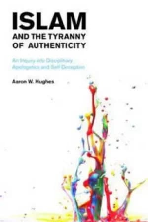 Islam and the tyranny of authenticity by Aaron W Hughes
