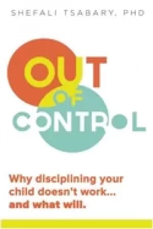 out of control why disciplining your child doesnt work and what will