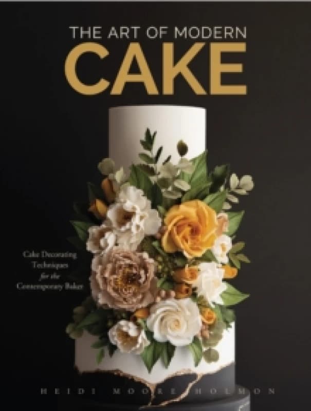 The Art of Modern Cake : Cake Decorating Techniques for the Contemporary Baker (Step-By-Step Cake Decorating, Dessert Cookbook) Hardback