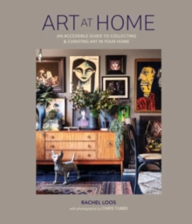 Art at Home : An Accessible Guide to Collecting and Curating Art in Your Home Hardback