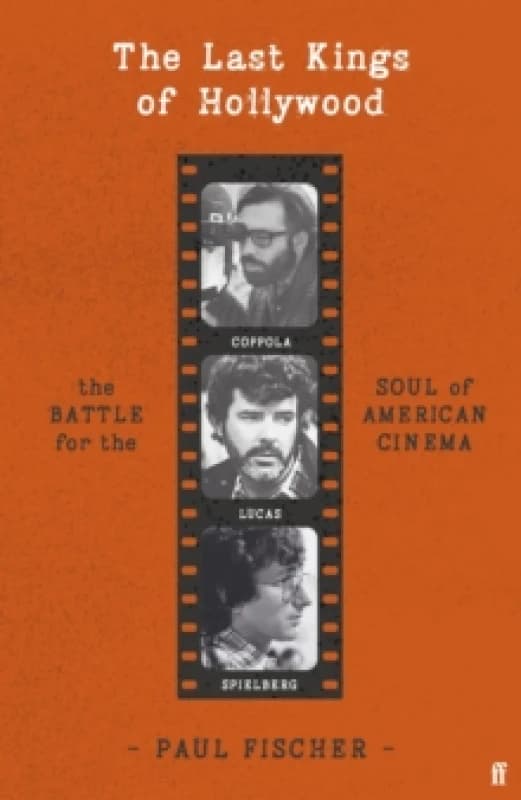 The Last Kings of Hollywood : Coppola, Lucas, Spielberg - And the Battle for the Soul of American Cinema Hardback