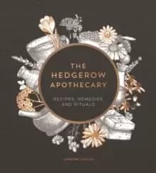 The Hedgerow Apothecary : Recipes, Remedies and Rituals