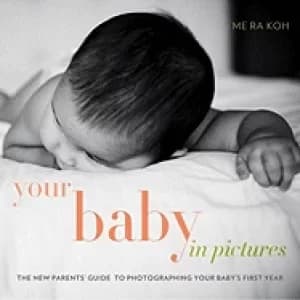 your baby in pictures the new parents guide to photographing your babys fir