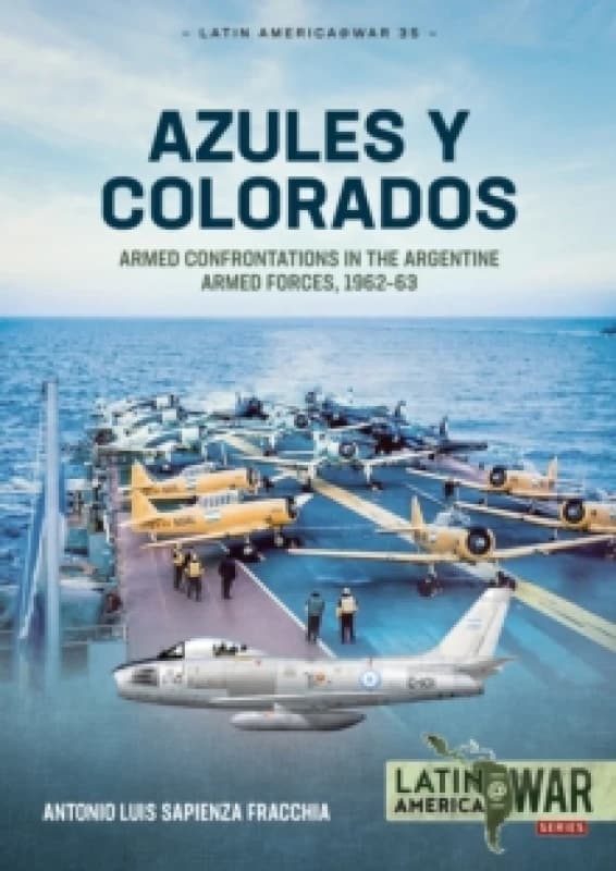 Azules y Colorados : Armed Confrontations in the Argentine Armed Forces, 196263 Paperback / softback