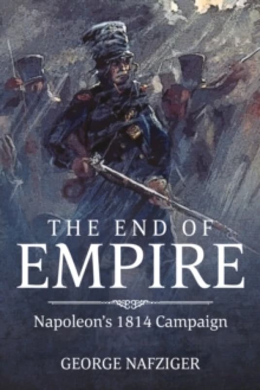 The End of Empire : Napoleon's 1814 Campaign Hardback