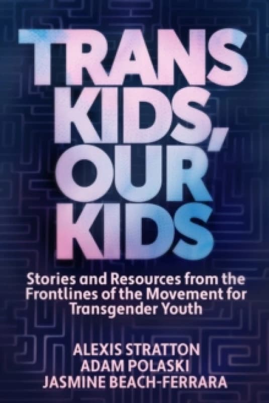 Trans Kids, Our Kids : Stories and Resources from the Frontlines of the Movement for Transgender Youth Paperback / softback