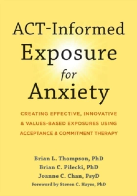 ACT-Informed Exposure for Anxiety : Creating Effective, Innovative, and Values-Based Exposures Using Acceptance and Commitment Therapy Paperback / sof