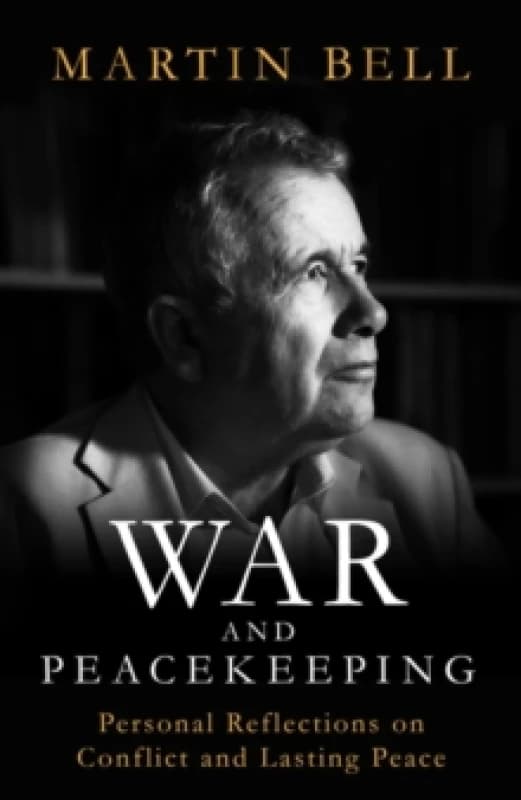 War and Peacekeeping : Personal Reflections on Conflict and Lasting Peace Hardback