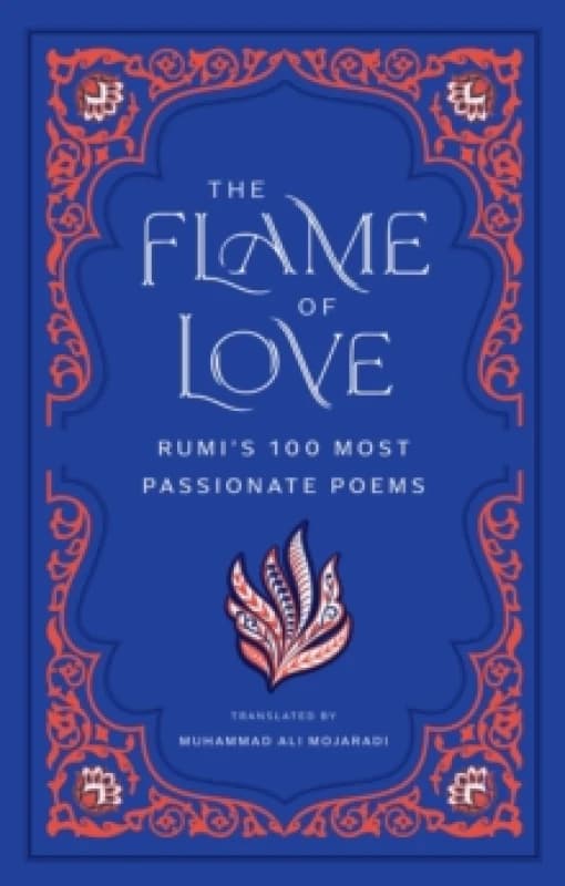 The Flame of Love : Rumi's 100 Most Passionate Poems Hardback