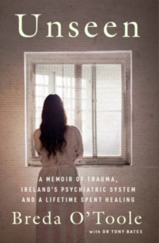 Unseen : A Memoir of Trauma, Irelands Psychiatric System and a Lifetime spent Healing Paperback / softback