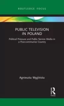 Public Television in Poland : Political Pressure and Public Service Media in a Post-communist Country