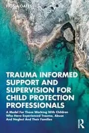Trauma Informed Support and Supervision for Child Protection Professionals A Model For Those Working With Children Who Have Experienced Trau