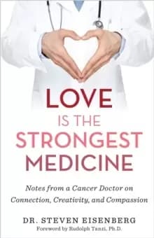 Love Is the Strongest Medicine : Notes from a Cancer Doctor on Connection, Creativity, and Compassion