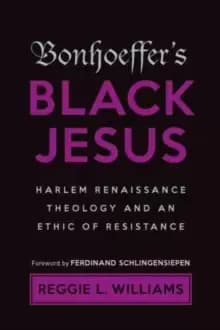 Bonhoeffer's Black Jesus : Harlem Renaissance Theology and an Ethic of Resistance