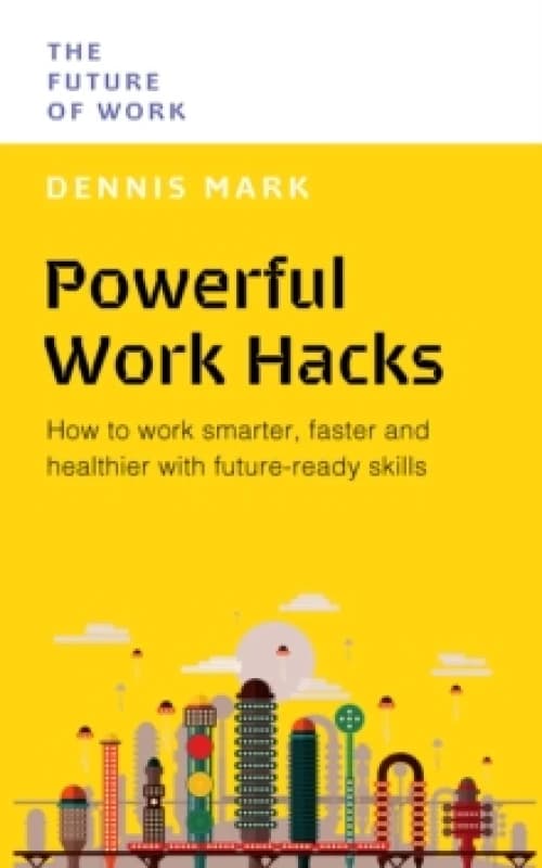 Powerful Work Hacks : How to Work Smarter, Faster and Healthier with Future-Ready Skills Paperback / softback