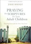 praying the scriptures for your adult children trusting god with the ones y
