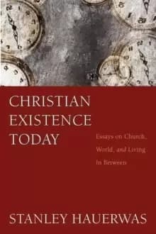 Christian Existence Today : Essays on Church, World, and Living in Between