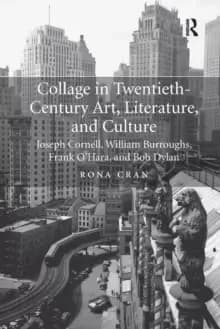 Collage in Twentieth-Century Art, Literature, and Culture : Joseph Cornell, William Burroughs, Frank O'Hara, and Bob Dylan