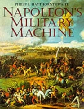 Napoleons Military Machine by Philip J Haythornthwaite Hardback