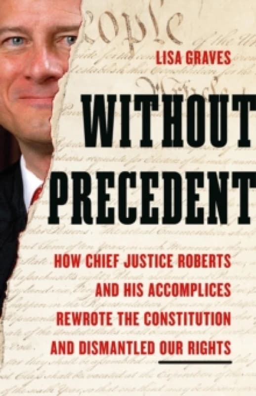 Without Precedent : How Chief Justice Roberts and His Accomplices Rewrote the Constitution and Dismantled Our Rights Hardback