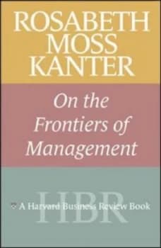 Rosabeth Moss Kanter on the Frontiers of Management by Rosabeth Moss Kanter Paperback
