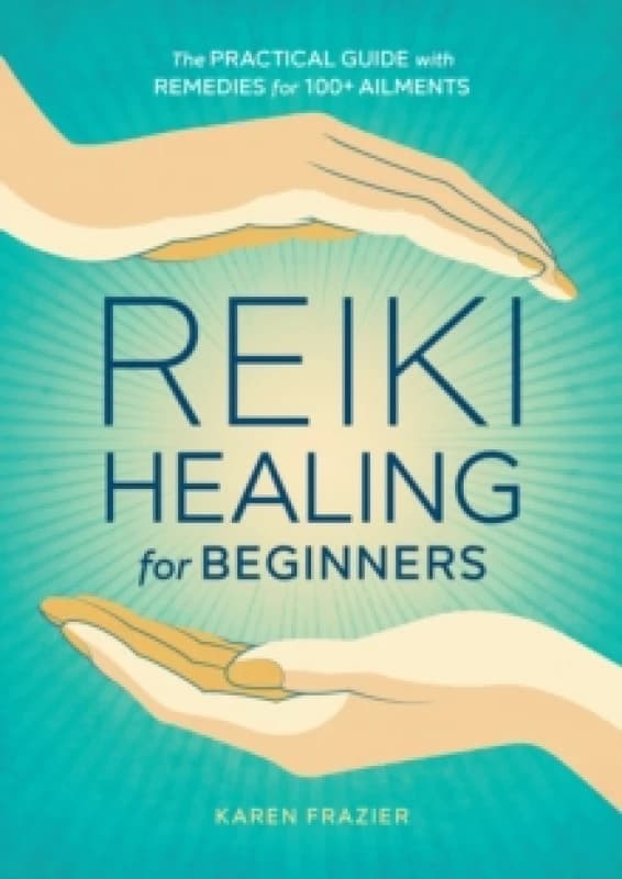 Reiki Healing for Beginners : The Practical Guide with Remedies for 100+ Ailments Paperback / softback