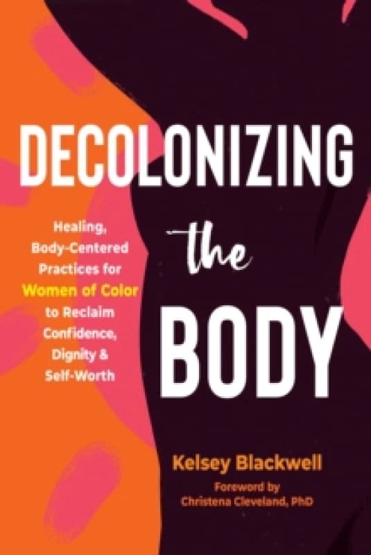 Decolonizing the Body : Healing, Body-Centered Practices For Her of Color to Reclaim Confidence, Dignity, and Self-Worth Paperback / softback