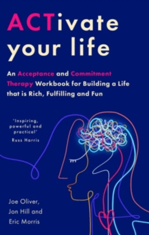 ACTivate Your Life : An Acceptance and Commitment Therapy Workbook for Building a Life that is Rich, Fulfilling and Fun Paperback / softback