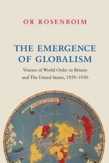 The Emergence of Globalism : Visions of World Order in Britain and the United States, 1939-1950